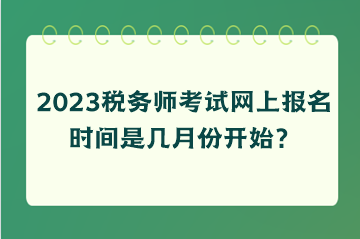 稅務(wù)師考試網(wǎng)上報(bào)名時(shí)間是幾月份開(kāi)始