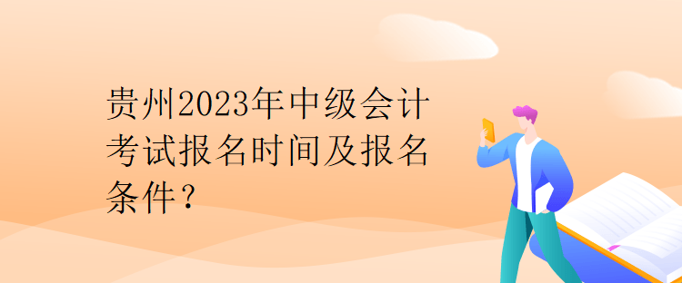 貴州2023年中級會計考試報名時間及報名條件？