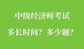 中級經(jīng)濟(jì)師考試多長時間？多少題？