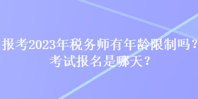 報考2023年稅務師有年齡限制嗎？考試報名是哪天？