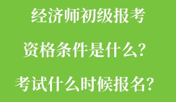 經(jīng)濟(jì)師初級報(bào)考資格條件是什么？考試什么時(shí)候報(bào)名？