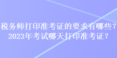 稅務(wù)師打印準(zhǔn)考證的要求有哪些？2023年考試哪天打印準(zhǔn)考證？