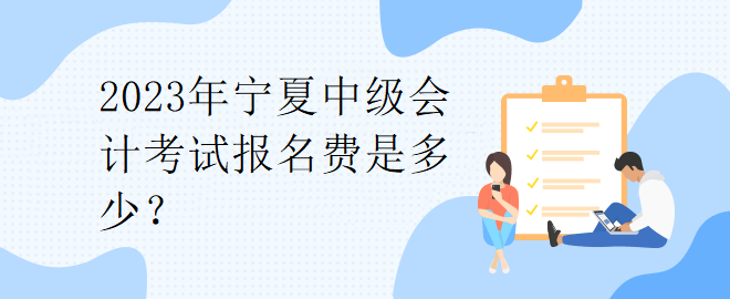 2023年寧夏中級(jí)會(huì)計(jì)考試報(bào)名費(fèi)是多少？