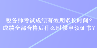 稅務(wù)師考試成績有效期多長時間？成績?nèi)亢细窈笫裁磿r候申領(lǐng)證書？