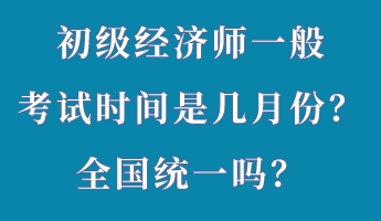 初級經(jīng)濟(jì)師一般考試時間是幾月份？全國統(tǒng)一嗎？