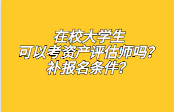 ?在校大學(xué)生可以考資產(chǎn)評估師嗎？補報名條件？1