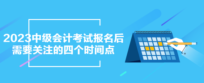 2023年中級會計考試報名之后需要關(guān)注的四個時間點