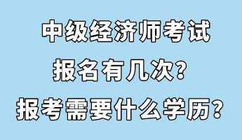 中級經濟師考試報名有幾次？報考需要什么學歷？