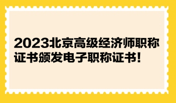 2023北京高級經(jīng)濟(jì)師職稱證書頒發(fā)電子職稱證書！