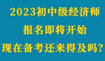 2023初中級經(jīng)濟(jì)師報(bào)名即將開始 現(xiàn)在備考還來得及嗎？