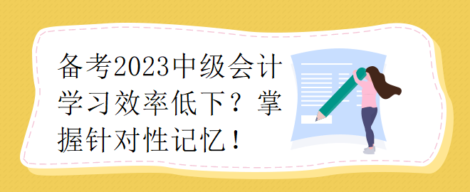 備考2023中級會計學習效率低下？掌握針對性記憶！