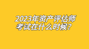 2023年資產(chǎn)評估師考試在什么時候？