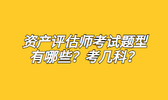 資產(chǎn)評(píng)估師考試題型有哪些？考幾科？