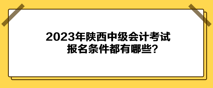 2023年陜西中級(jí)會(huì)計(jì)考試報(bào)名條件都有哪些？