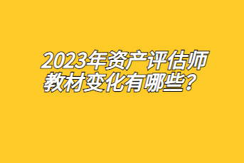 2023年資產(chǎn)評估師教材變化有哪些？