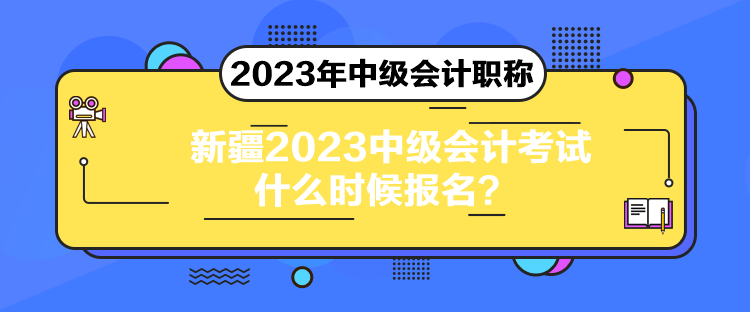 新疆2023中級(jí)會(huì)計(jì)考試什么時(shí)候報(bào)名？