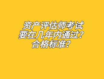 資產(chǎn)評(píng)估師考試要在幾年內(nèi)通過？合格標(biāo)準(zhǔn)？