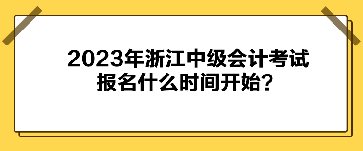 2023年浙江中級(jí)會(huì)計(jì)考試報(bào)名什么時(shí)間開(kāi)始？