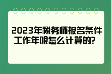 2023年稅務師報名條件工作年限怎么計算的？