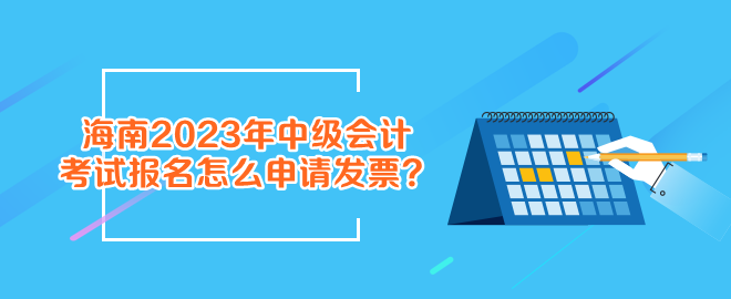 報(bào)名海南2023年中級(jí)會(huì)計(jì)考試怎么申請(qǐng)發(fā)票？