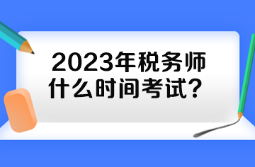 2023年稅務(wù)師什么時間考試？