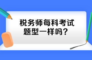 稅務(wù)師每科考試題型一樣嗎？