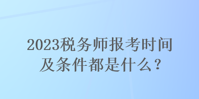 2023稅務(wù)師報(bào)考時(shí)間及條件都是什么？