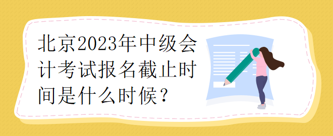 北京2023年中級會計考試報名截止時間是什么時候？