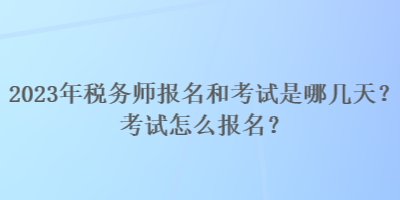 2023年稅務(wù)師報(bào)名和考試是哪幾天？考試怎么報(bào)名？