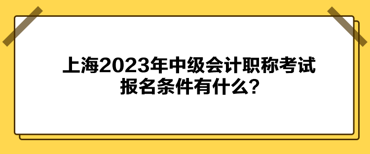 上海2023年中級會計職稱考試報名條件有什么？