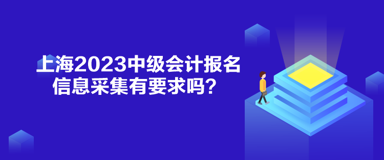 上海2023中級會計報名信息采集有要求嗎？