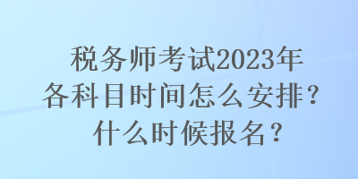 稅務師考試2023年各科目時間怎么安排？什么時候報名？