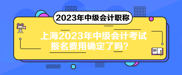 上海2023年中級會計考試報名費用確定了嗎？