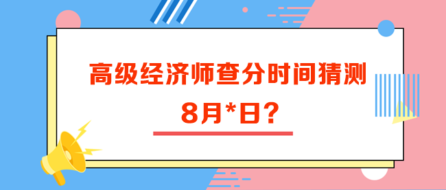 高級(jí)經(jīng)濟(jì)師查分時(shí)間猜測(cè)