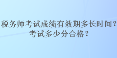 稅務(wù)師考試成績(jī)有效期多長(zhǎng)時(shí)間？考試多少分合格？