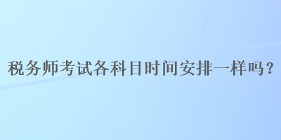 稅務師考試各科目時間安排一樣嗎？