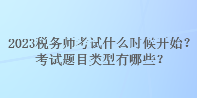 2023稅務(wù)師考試什么時(shí)候開(kāi)始？考試題目類型有哪些？