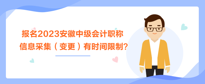 報(bào)名2023安徽中級(jí)會(huì)計(jì)職稱考試 信息采集（變更）有時(shí)間限制？