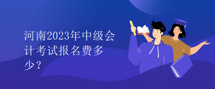 河南2023年中級(jí)會(huì)計(jì)考試報(bào)名費(fèi)多少？