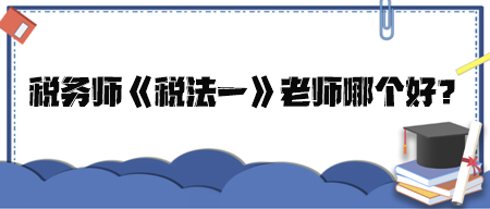 稅務(wù)師《稅法一》老師哪個(gè)好