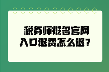 稅務(wù)師報名官網(wǎng)入口退費怎么退？