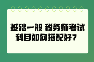 基礎(chǔ)一般 稅務(wù)師考試科目如何搭配好？