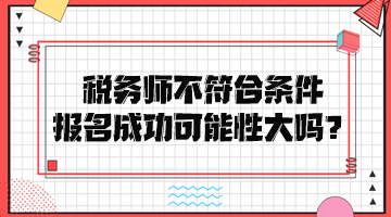 稅務師不符合條件報名成功可能性大嗎？