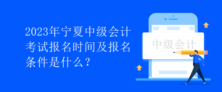 2023年寧夏中級會計考試報名時間及報名條件是什么？