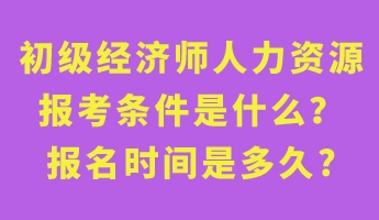 初級(jí)經(jīng)濟(jì)師人力資源報(bào)考條件是什么？報(bào)名時(shí)間是多久_