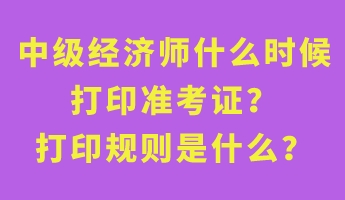 中級經(jīng)濟師什么時候打印準考證？打印規(guī)則是什么？