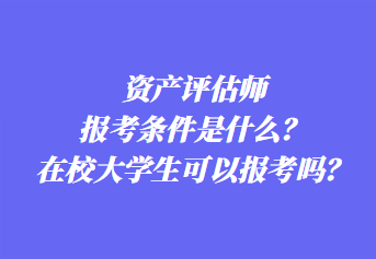 資產(chǎn)評(píng)估師報(bào)考條件是什么？在校大學(xué)生可以報(bào)考嗎？