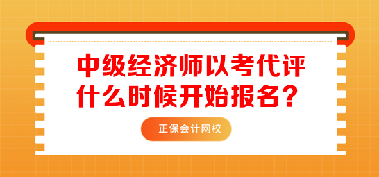 中級經(jīng)濟師以考代評什么時候開始報名