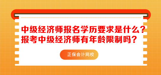 中級(jí)經(jīng)濟(jì)師報(bào)名學(xué)歷要求是什么？報(bào)考中級(jí)經(jīng)濟(jì)師有年齡限制嗎？