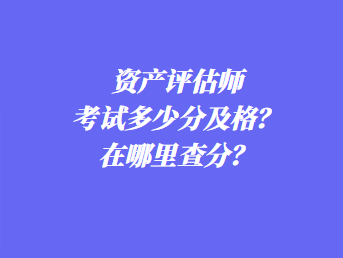 資產評估師考試多少分及格？在哪里查分？